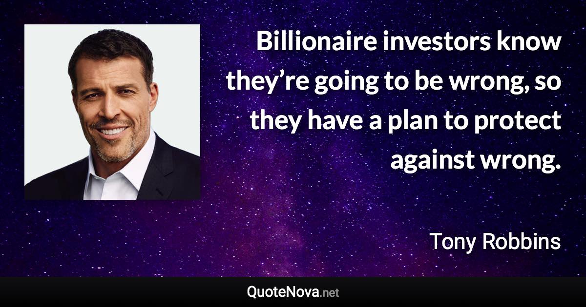 Billionaire investors know they’re going to be wrong, so they have a plan to protect against wrong. - Tony Robbins quote