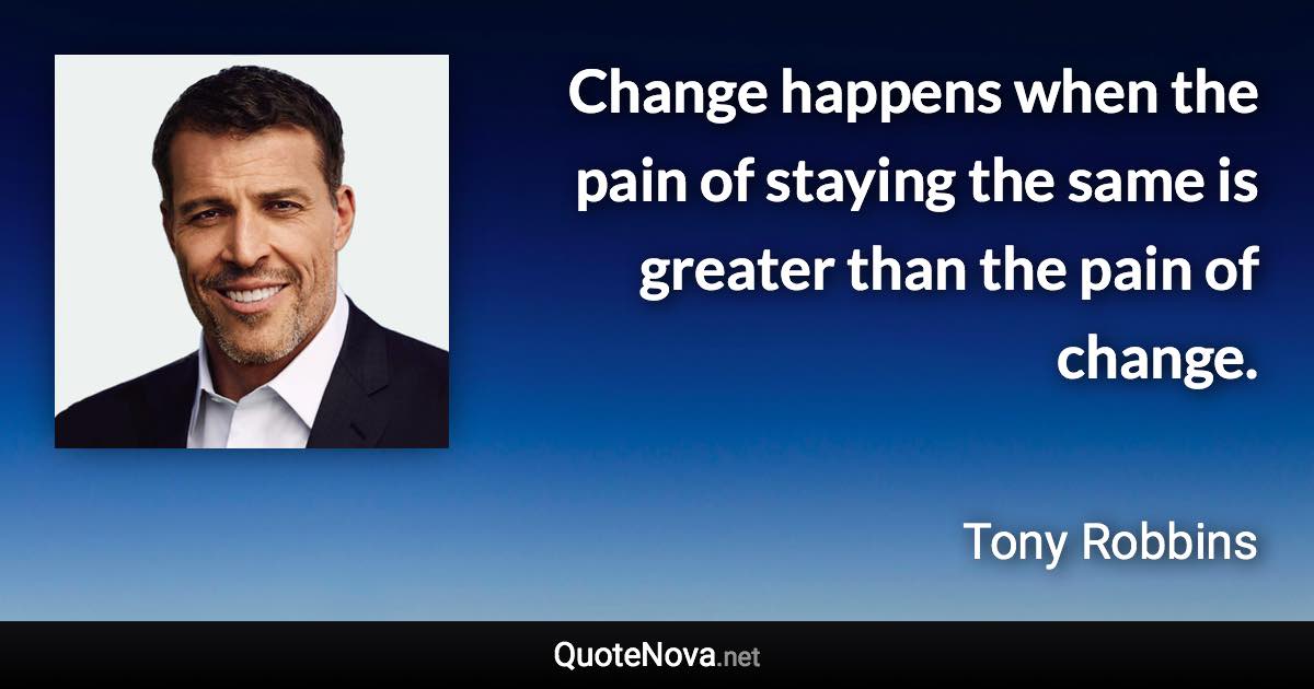 Change happens when the pain of staying the same is greater than the pain of change. - Tony Robbins quote