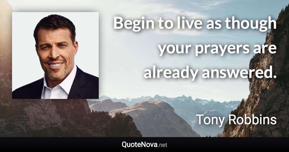 Begin to live as though your prayers are already answered. - Tony Robbins quote