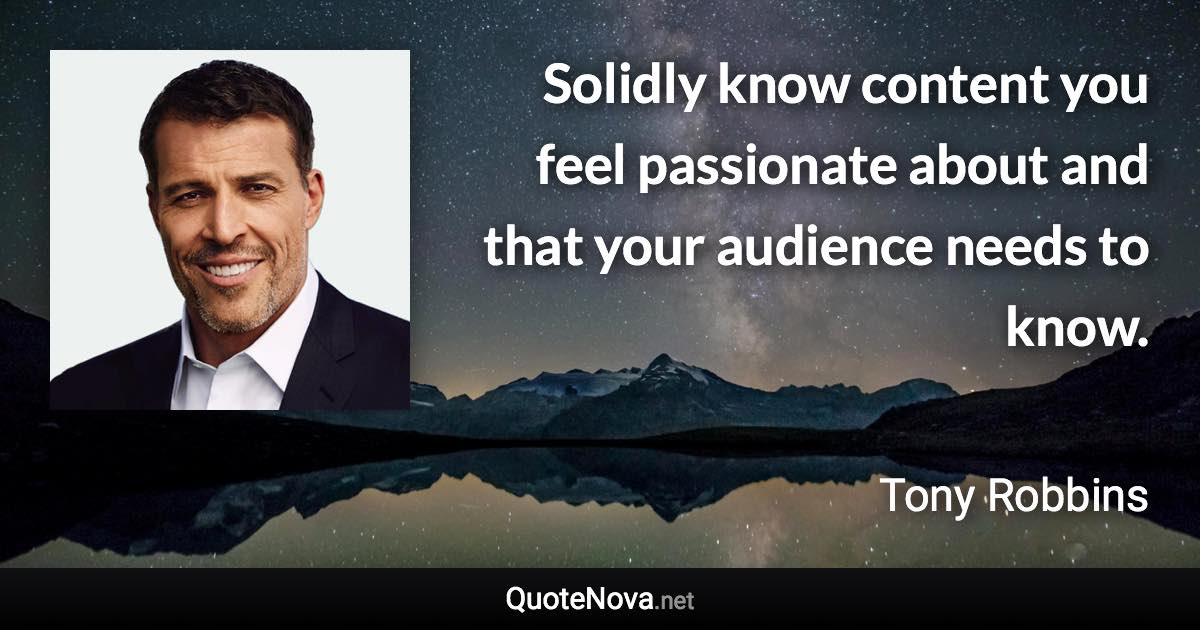 Solidly know content you feel passionate about and that your audience needs to know. - Tony Robbins quote