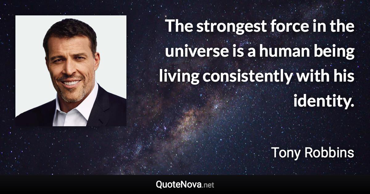 The strongest force in the universe is a human being living consistently with his identity. - Tony Robbins quote