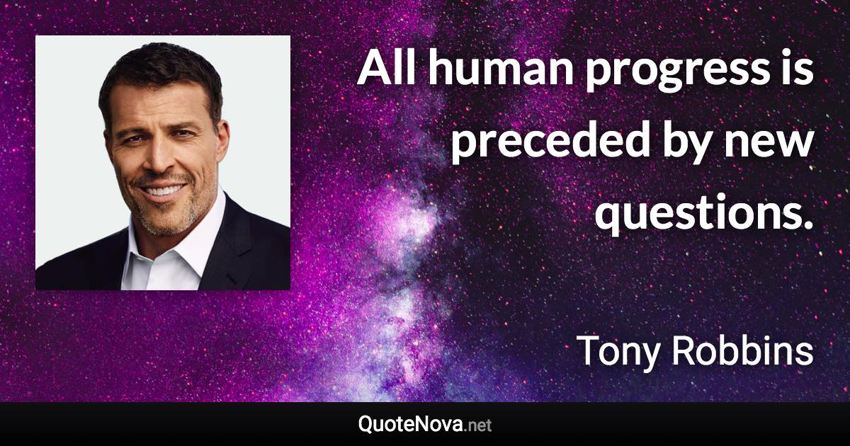 All human progress is preceded by new questions. - Tony Robbins quote