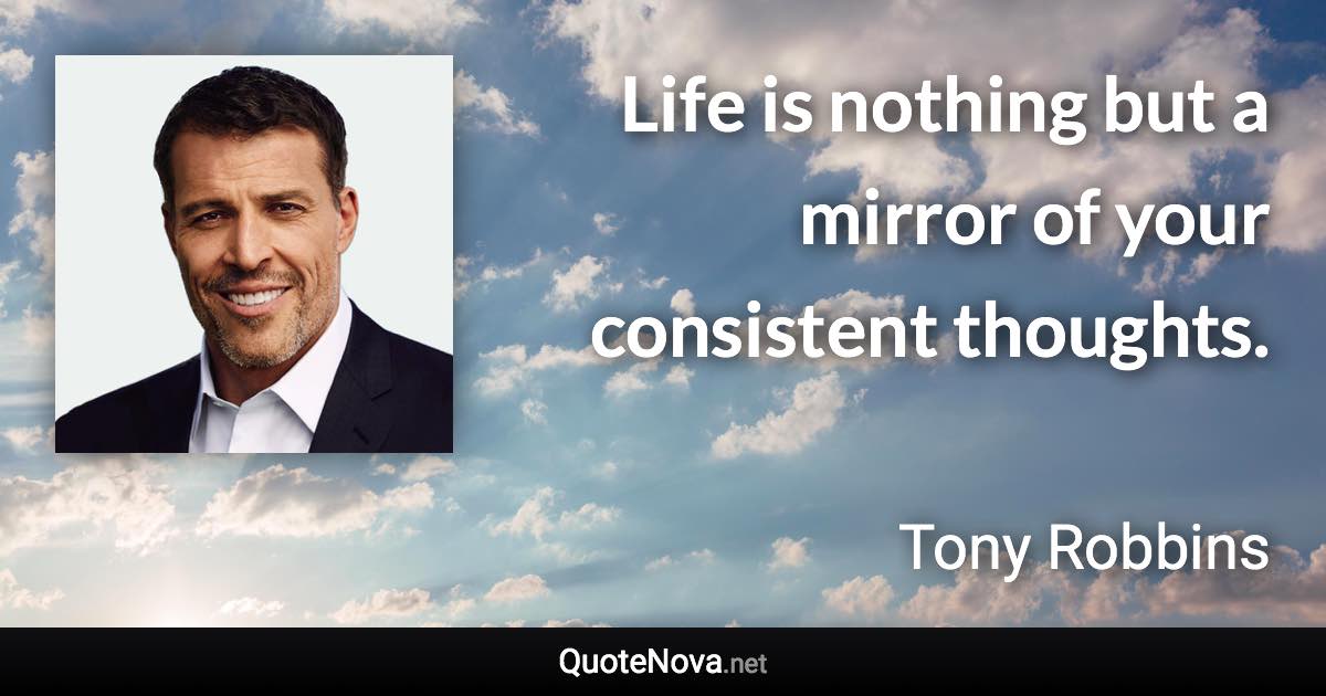 Life is nothing but a mirror of your consistent thoughts. - Tony Robbins quote