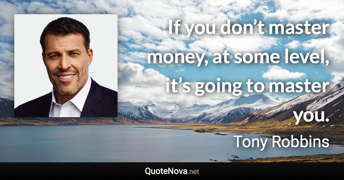 If you don’t master money, at some level, it’s going to master you. - Tony Robbins quote