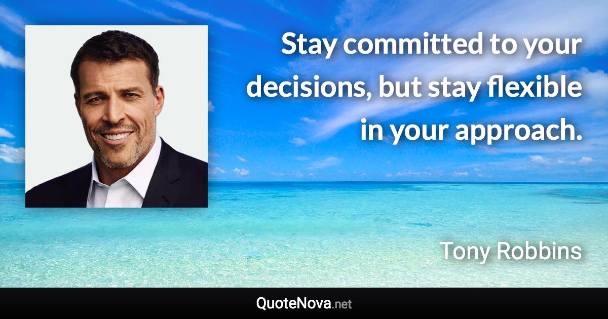 Stay committed to your decisions, but stay flexible in your approach. - Tony Robbins quote