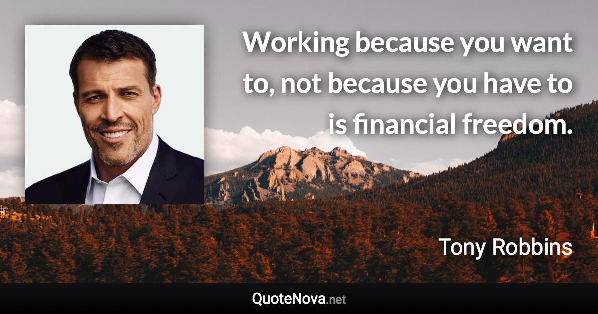 Working because you want to, not because you have to is financial freedom. - Tony Robbins quote