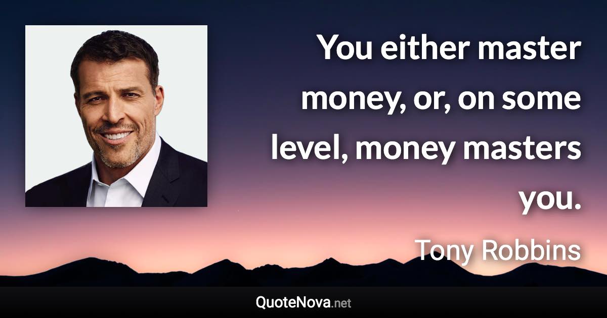 You either master money, or, on some level, money masters you. - Tony Robbins quote