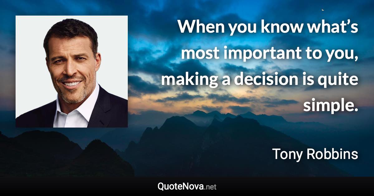 When you know what’s most important to you, making a decision is quite simple. - Tony Robbins quote