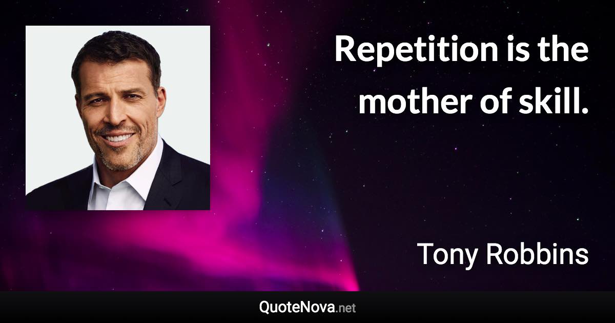 Repetition is the mother of skill. - Tony Robbins quote