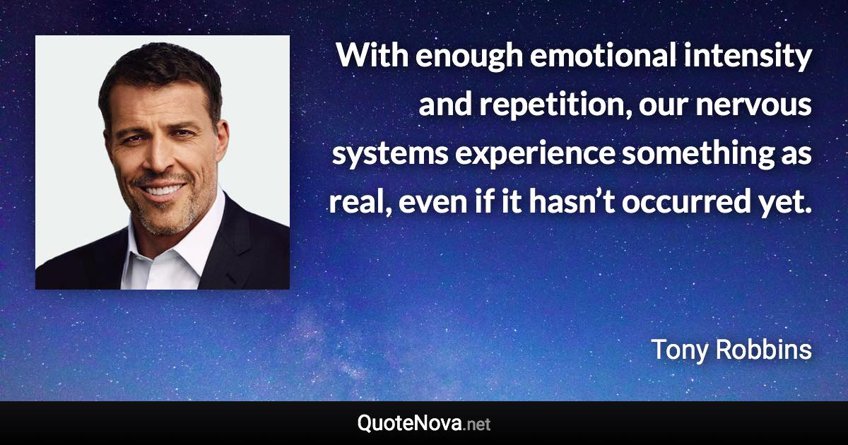 With enough emotional intensity and repetition, our nervous systems experience something as real, even if it hasn’t occurred yet. - Tony Robbins quote
