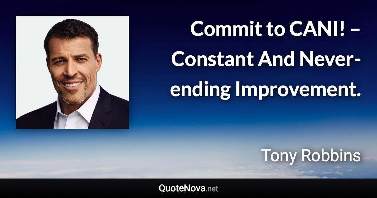 Commit to CANI! – Constant And Never-ending Improvement. - Tony Robbins quote