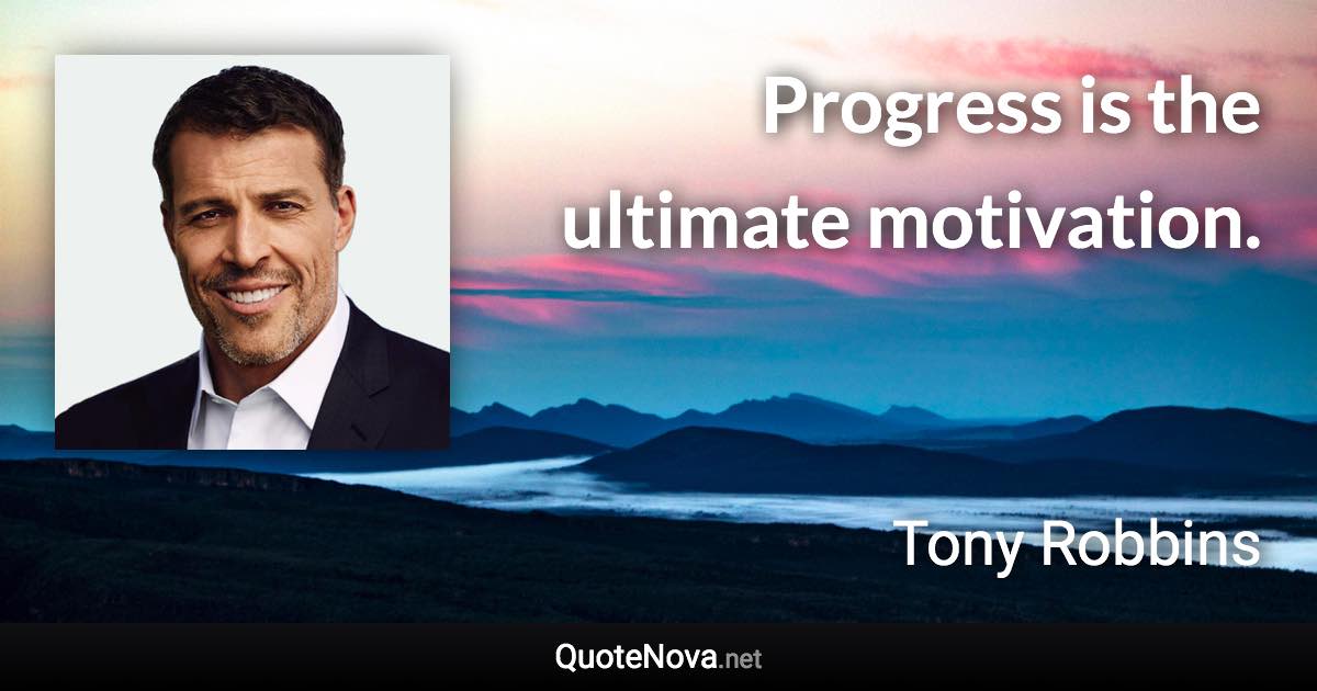 Progress is the ultimate motivation. - Tony Robbins quote