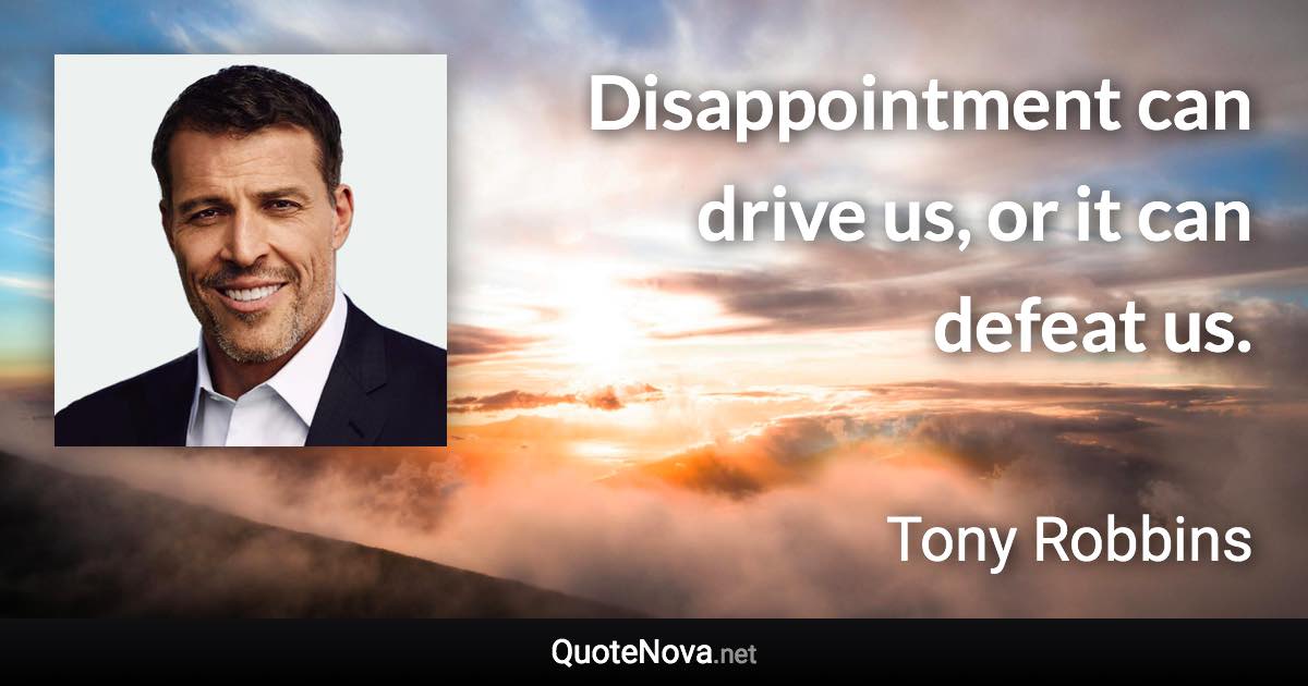 Disappointment can drive us, or it can defeat us. - Tony Robbins quote