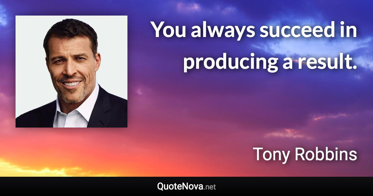 You always succeed in producing a result. - Tony Robbins quote