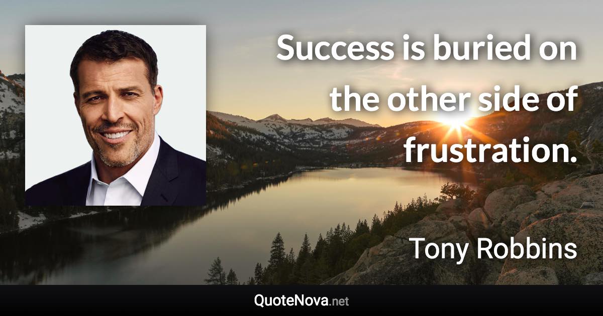 Success is buried on the other side of frustration. - Tony Robbins quote