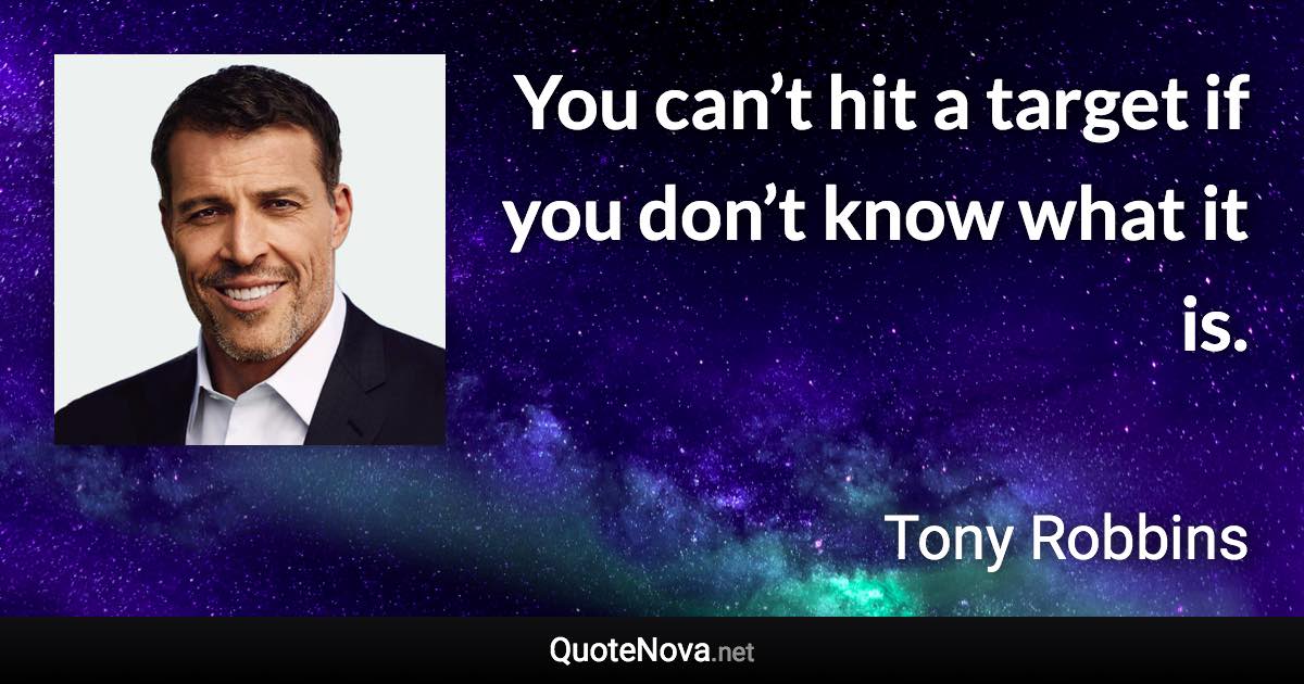 You can’t hit a target if you don’t know what it is. - Tony Robbins quote