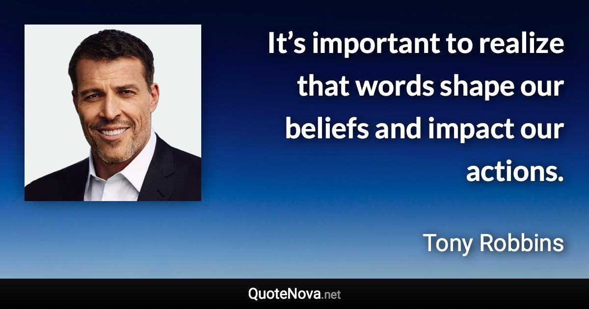 It’s important to realize that words shape our beliefs and impact our actions. - Tony Robbins quote