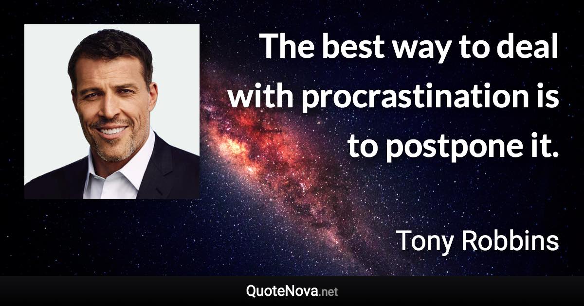 The best way to deal with procrastination is to postpone it. - Tony Robbins quote