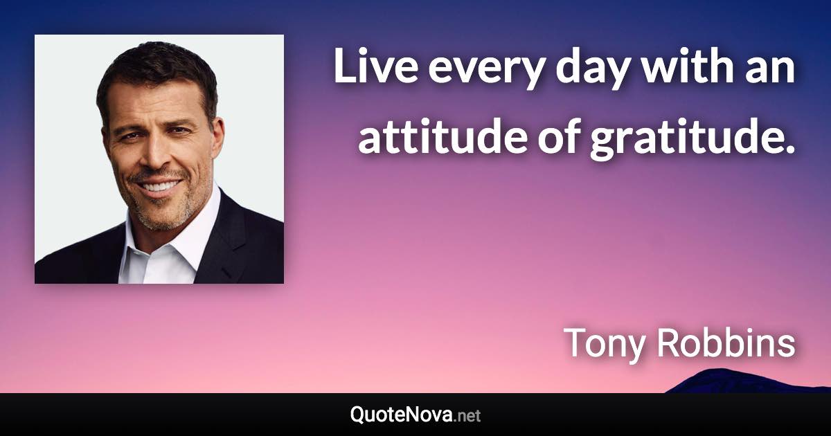 Live every day with an attitude of gratitude. - Tony Robbins quote