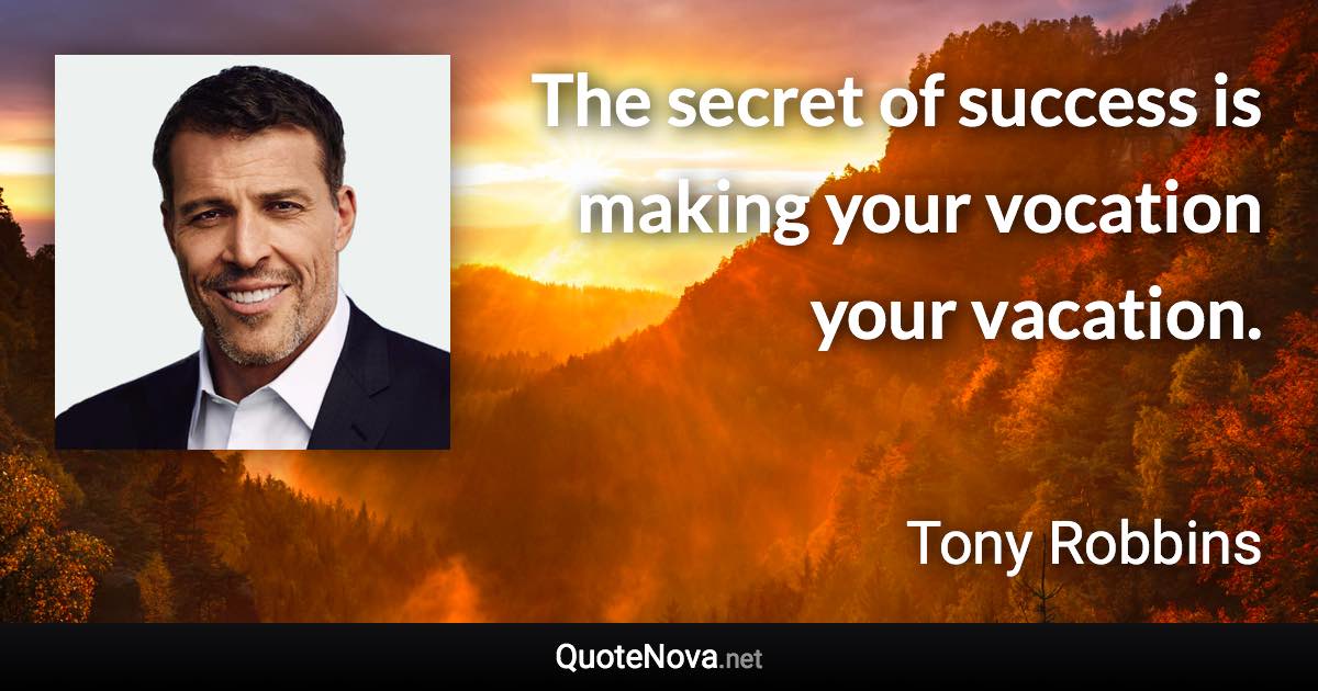 The secret of success is making your vocation your vacation. - Tony Robbins quote