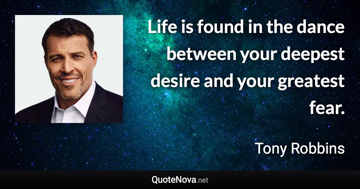 Life is found in the dance between your deepest desire and your greatest fear. - Tony Robbins quote