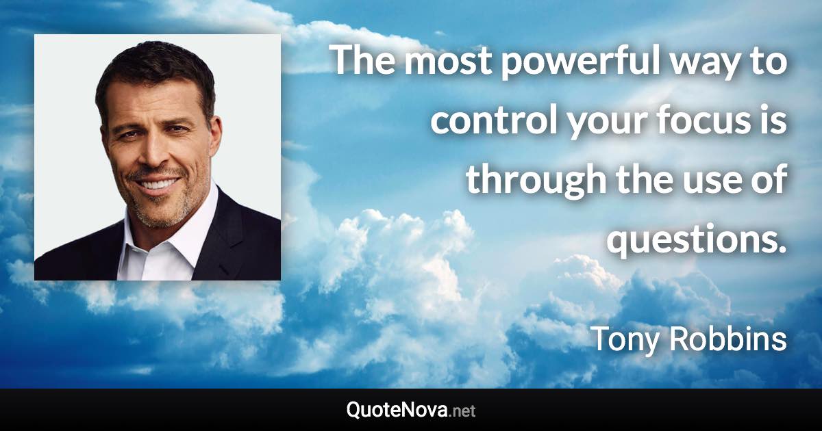 The most powerful way to control your focus is through the use of questions. - Tony Robbins quote