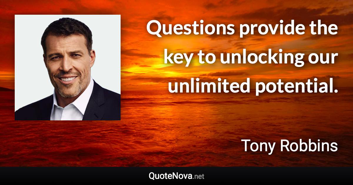 Questions provide the key to unlocking our unlimited potential. - Tony Robbins quote