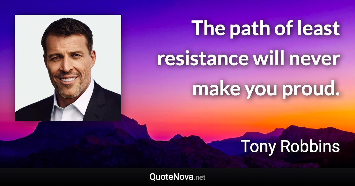 The path of least resistance will never make you proud. - Tony Robbins quote