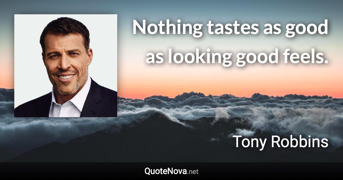 Nothing tastes as good as looking good feels. - Tony Robbins quote