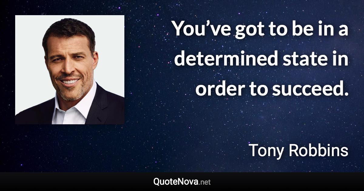 You’ve got to be in a determined state in order to succeed. - Tony Robbins quote