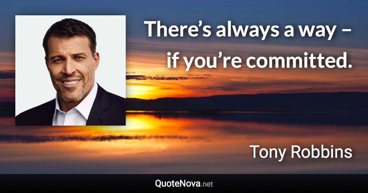 There’s always a way – if you’re committed. - Tony Robbins quote