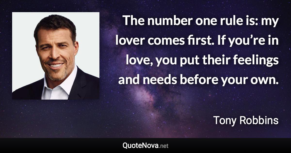 The number one rule is: my lover comes first. If you’re in love, you put their feelings and needs before your own. - Tony Robbins quote