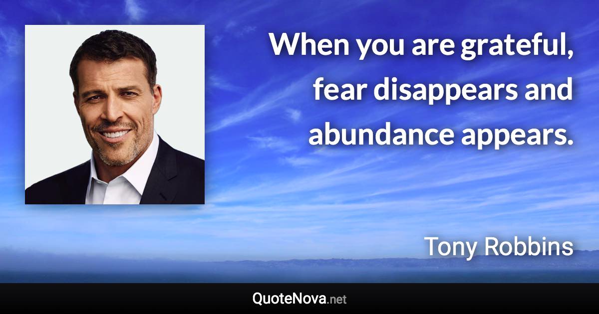 When you are grateful, fear disappears and abundance appears. - Tony Robbins quote