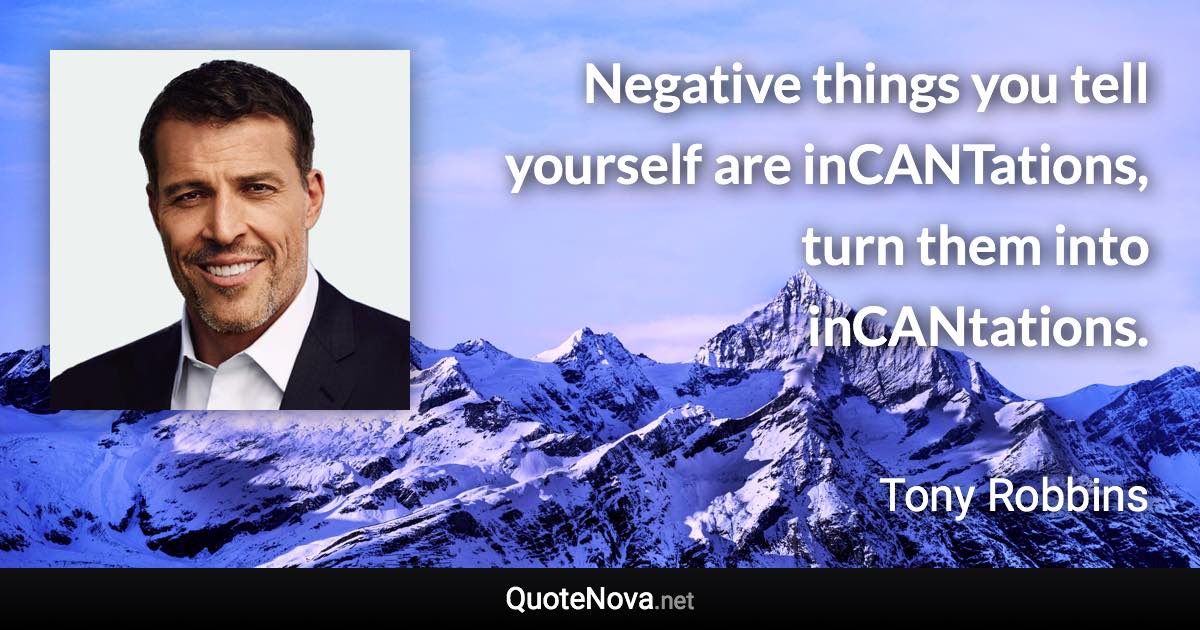 Negative things you tell yourself are inCANTations, turn them into inCANtations. - Tony Robbins quote