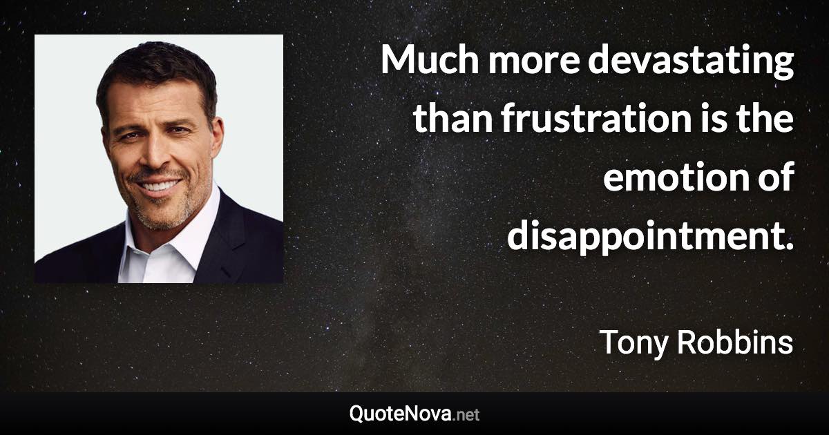 Much more devastating than frustration is the emotion of disappointment. - Tony Robbins quote
