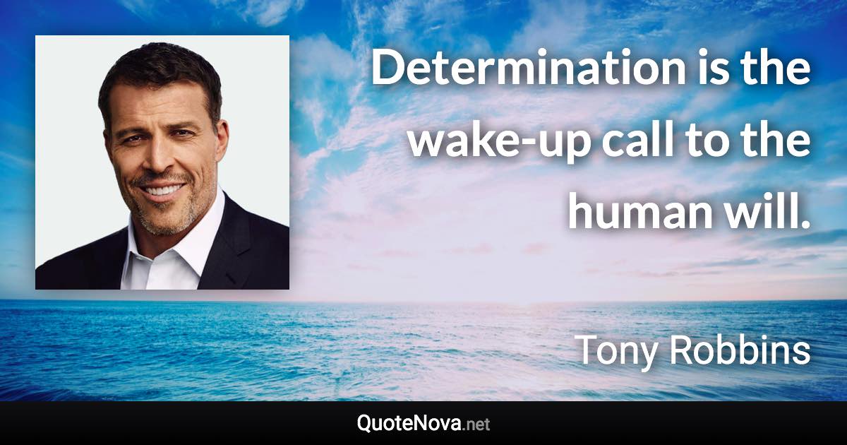 Determination is the wake-up call to the human will. - Tony Robbins quote