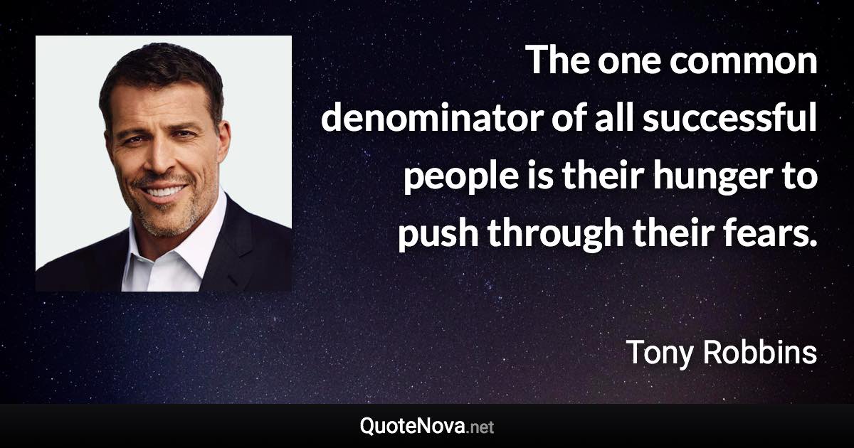 The one common denominator of all successful people is their hunger to push through their fears. - Tony Robbins quote