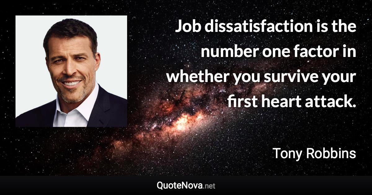 Job dissatisfaction is the number one factor in whether you survive your first heart attack. - Tony Robbins quote