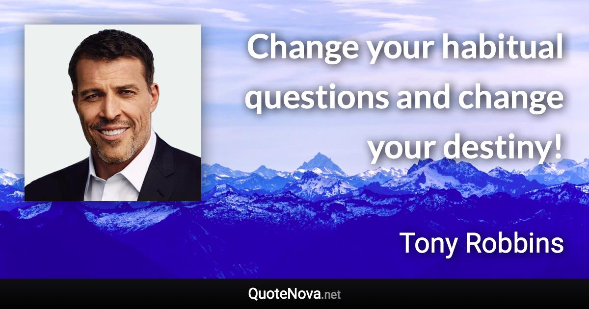 Change your habitual questions and change your destiny! - Tony Robbins quote