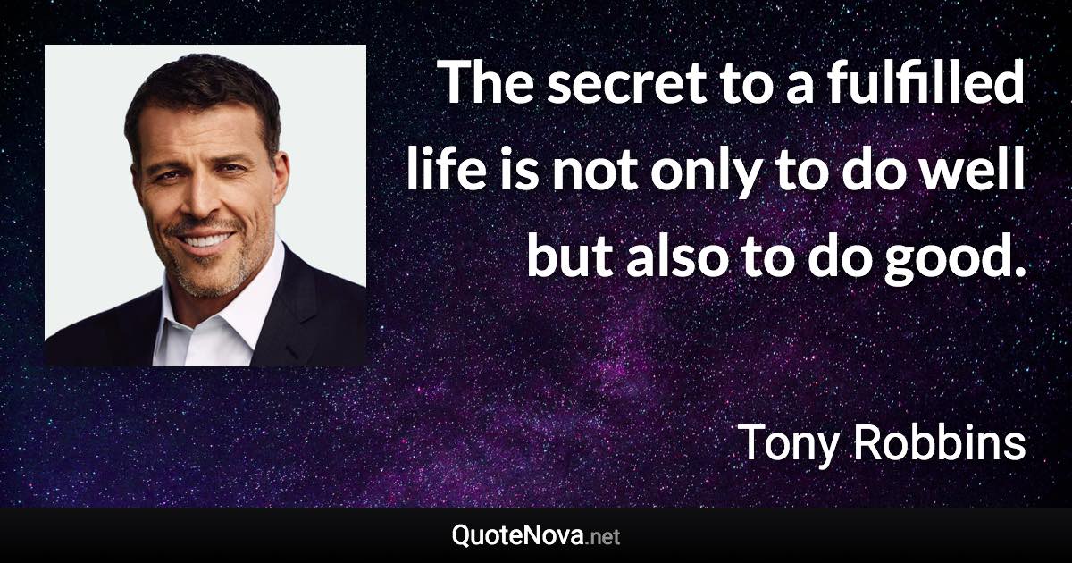 The secret to a fulfilled life is not only to do well but also to do good. - Tony Robbins quote