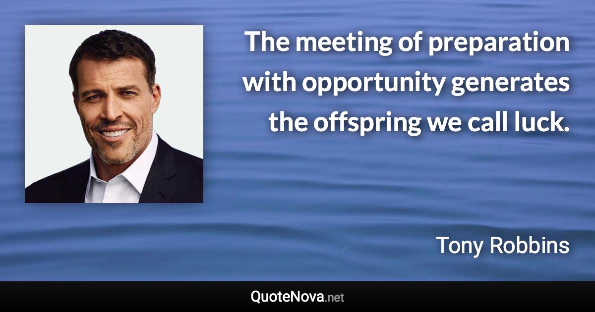 The meeting of preparation with opportunity generates the offspring we call luck. - Tony Robbins quote