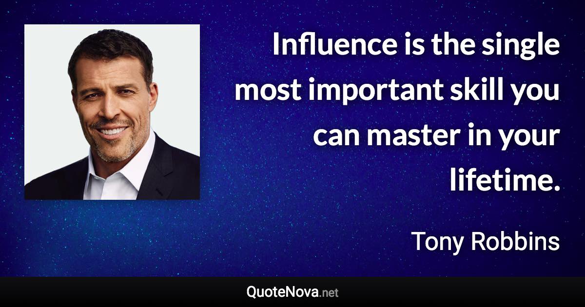 Influence is the single most important skill you can master in your lifetime. - Tony Robbins quote