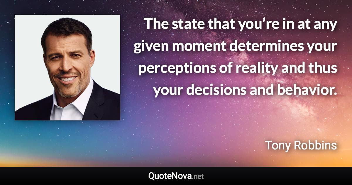 The state that you’re in at any given moment determines your perceptions of reality and thus your decisions and behavior. - Tony Robbins quote