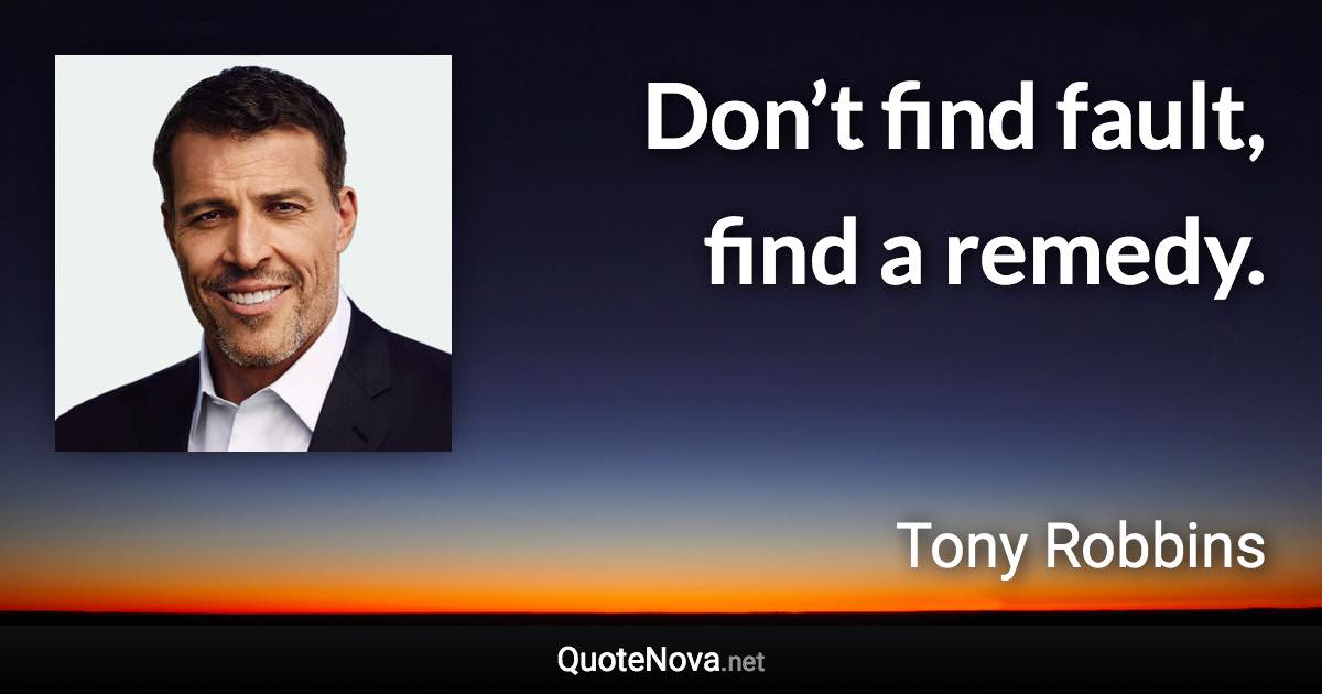 Don’t find fault, find a remedy. - Tony Robbins quote