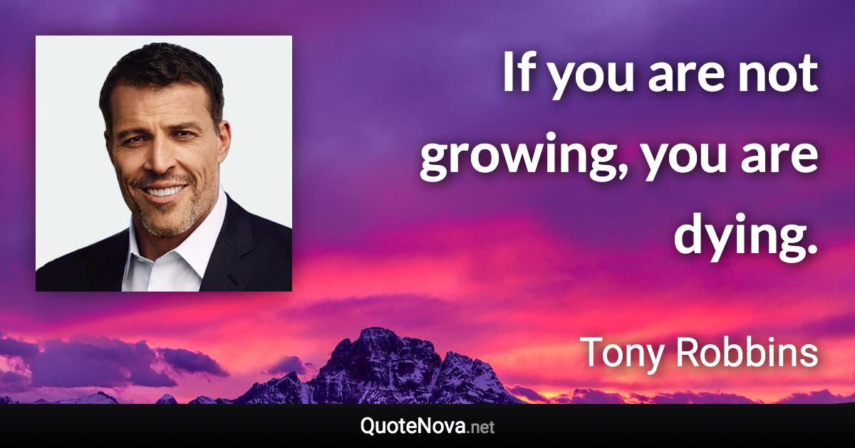 If you are not growing, you are dying. - Tony Robbins quote