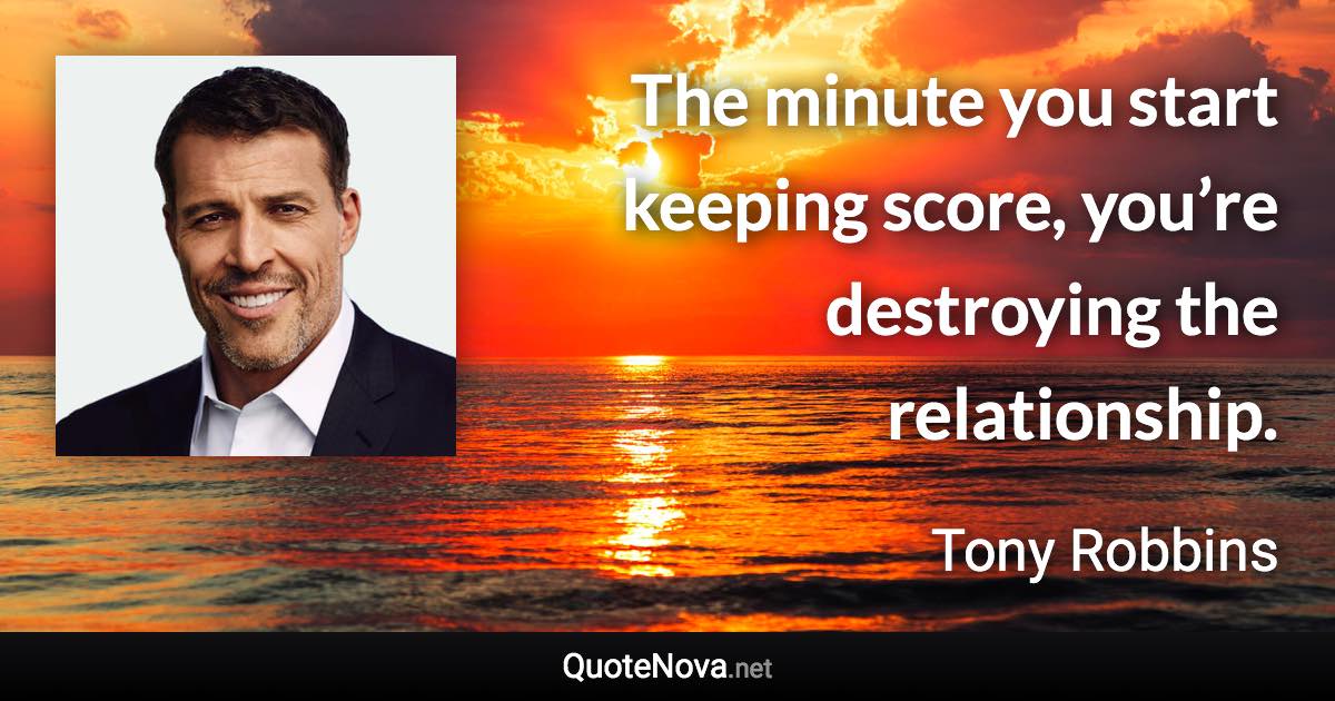The minute you start keeping score, you’re destroying the relationship. - Tony Robbins quote