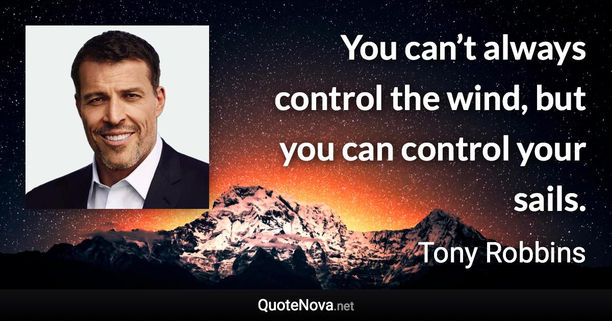 You can’t always control the wind, but you can control your sails. - Tony Robbins quote