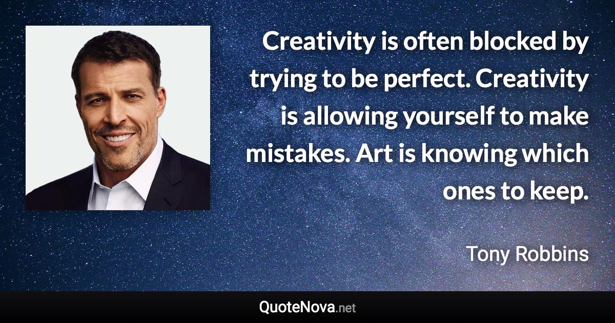 Creativity is often blocked by trying to be perfect. Creativity is allowing yourself to make mistakes. Art is knowing which ones to keep. - Tony Robbins quote