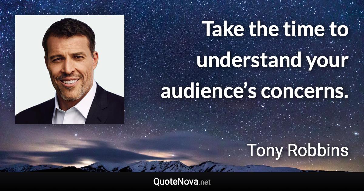 Take the time to understand your audience’s concerns. - Tony Robbins quote