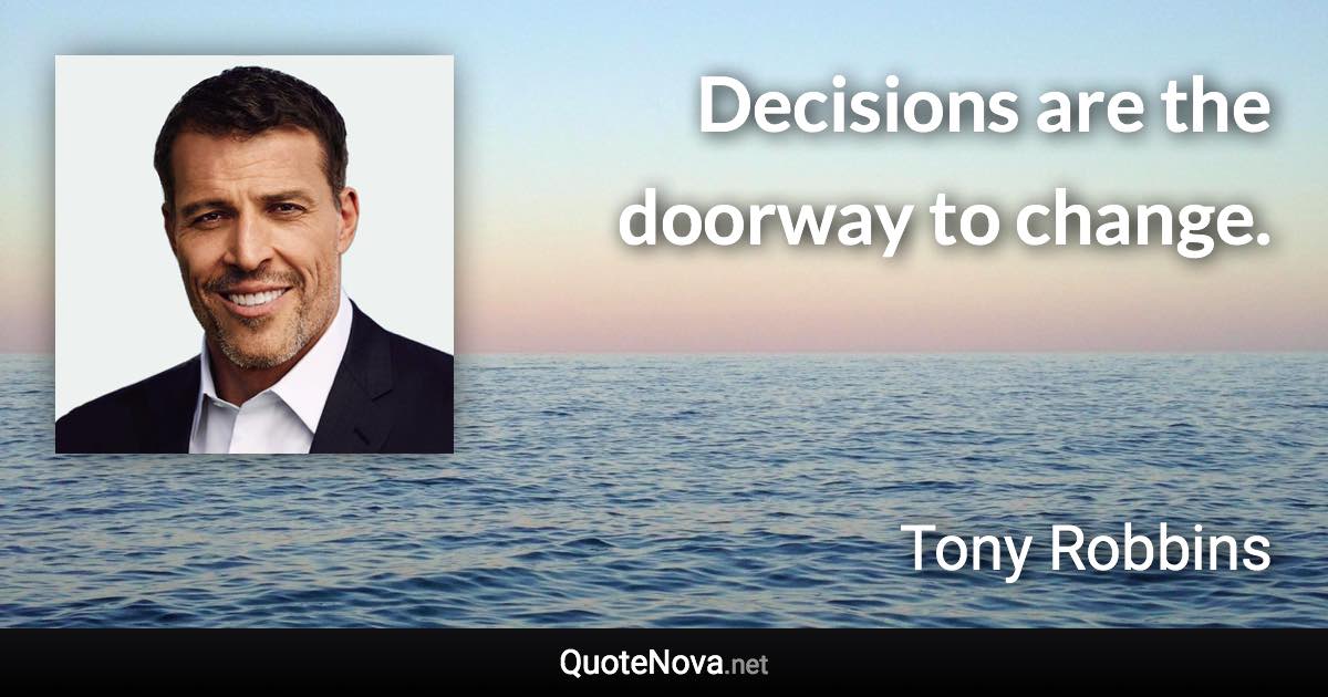 Decisions are the doorway to change. - Tony Robbins quote